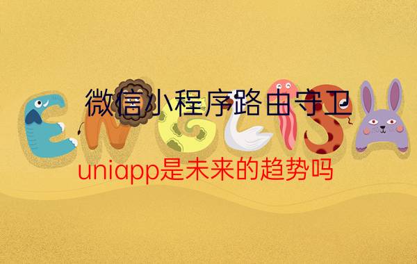 微信小程序路由守卫 uniapp是未来的趋势吗？